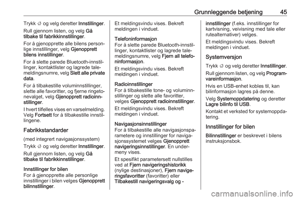 OPEL INSIGNIA BREAK 2019.5  Brukerhåndbok for infotainmentsystem Grunnleggende betjening45Trykk ; og velg deretter  Innstillinger.
Rull gjennom listen, og velg  Gå
tilbake til fabrikkinnstillinger .
For å gjenopprette alle bilens person‐ lige innstillinger, vel