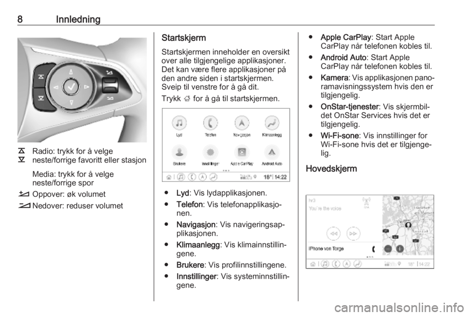 OPEL INSIGNIA BREAK 2019.5  Brukerhåndbok for infotainmentsystem 8Innledning
k
l Radio: trykk for å velge
neste/forrige favoritt eller stasjon
Media: trykk for å velge
neste/forrige spor
À Oppover: øk volumet
Á Nedover: reduser volumet
Startskjerm
Startskjerme