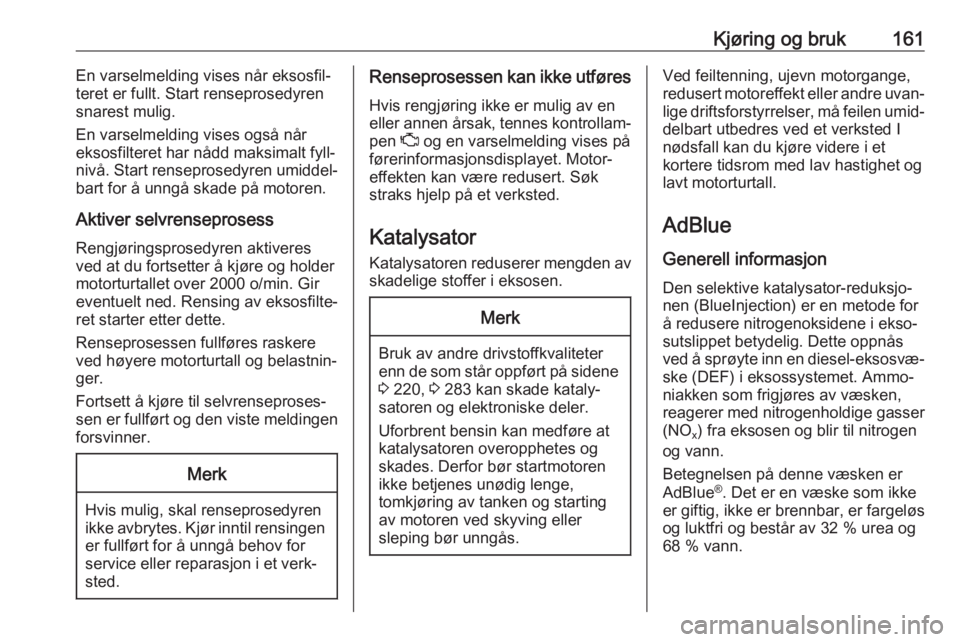 OPEL INSIGNIA BREAK 2019.5  Instruksjonsbok Kjøring og bruk161En varselmelding vises når eksosfil‐
teret er fullt. Start renseprosedyren snarest mulig.
En varselmelding vises også når eksosfilteret har nådd maksimalt fyll‐
nivå. Start