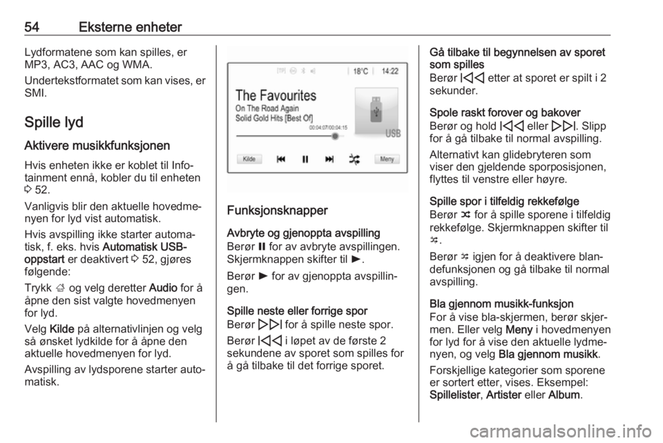 OPEL INSIGNIA BREAK 2020  Brukerhåndbok for infotainmentsystem 54Eksterne enheterLydformatene som kan spilles, er
MP3, AC3, AAC og WMA.
Undertekstformatet som kan vises, er
SMI.
Spille lyd Aktivere musikkfunksjonenHvis enheten ikke er koblet til Info‐
tainment 