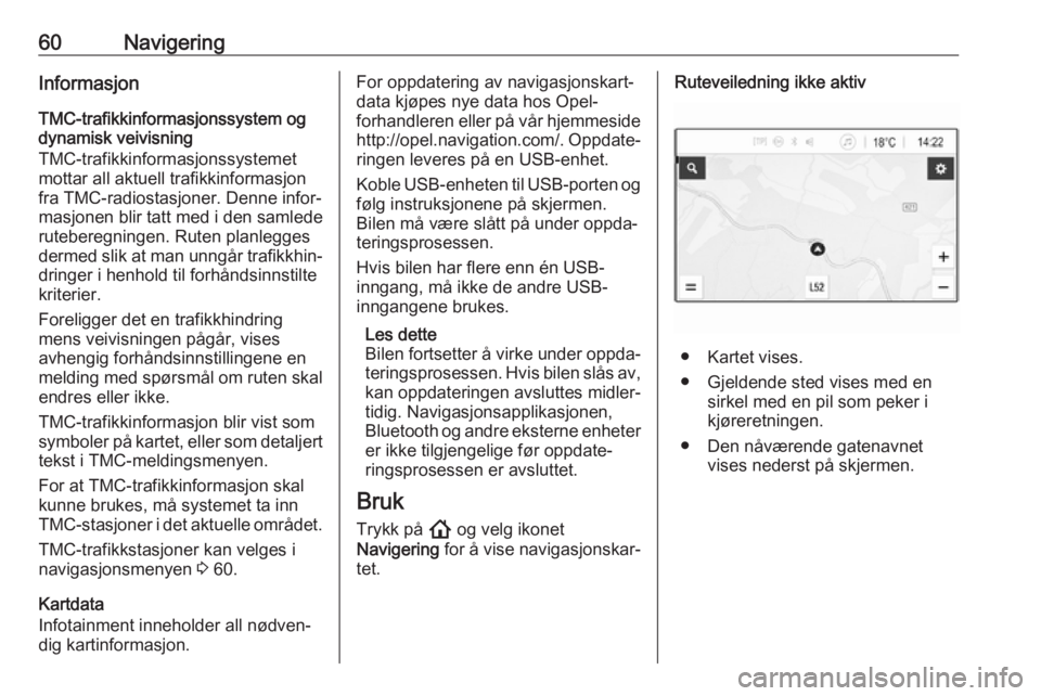 OPEL INSIGNIA BREAK 2020  Brukerhåndbok for infotainmentsystem 60NavigeringInformasjonTMC-trafikkinformasjonssystem og
dynamisk veivisning
TMC-trafikkinformasjonssystemet
mottar all aktuell trafikkinformasjon
fra TMC-radiostasjoner. Denne infor‐
masjonen blir t