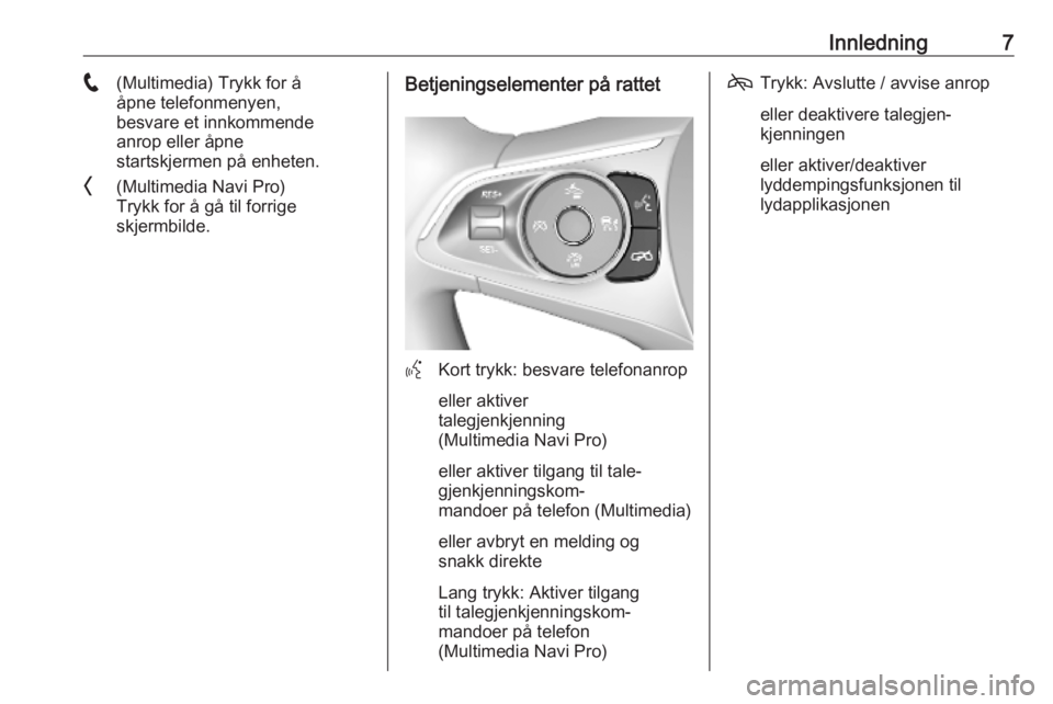 OPEL INSIGNIA BREAK 2020  Brukerhåndbok for infotainmentsystem Innledning7w(Multimedia) Trykk for å
åpne telefonmenyen,
besvare et innkommende
anrop eller åpne
startskjermen på enheten.
O (Multimedia Navi Pro)
Trykk for å gå til forrige
skjermbilde.Betjenin