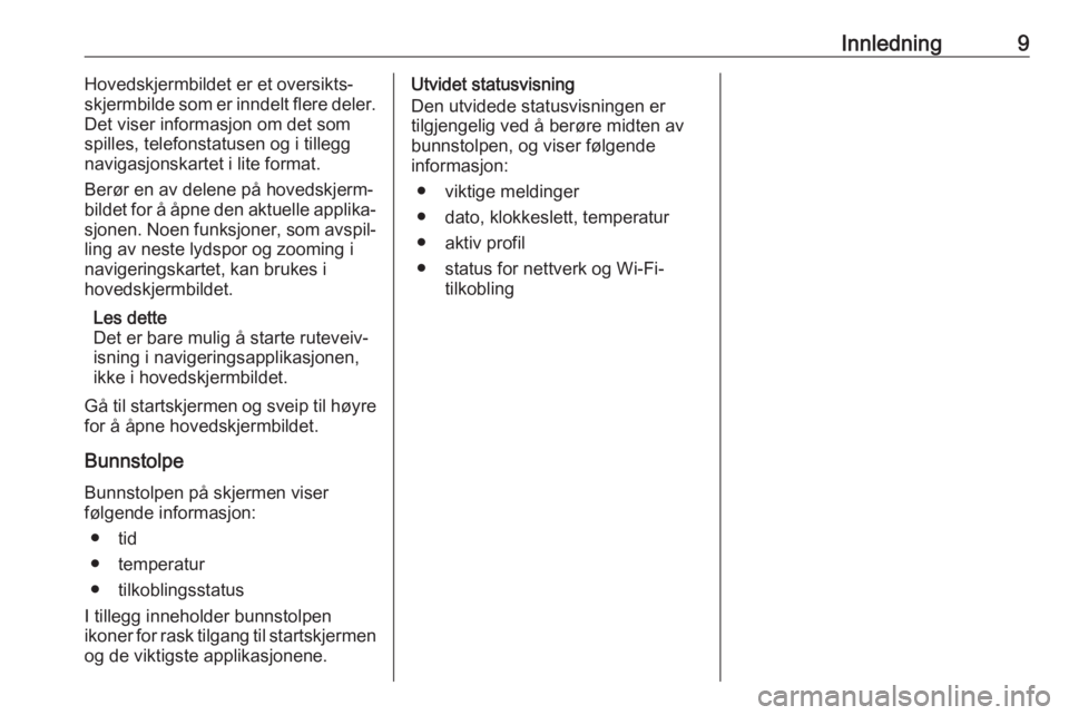 OPEL INSIGNIA BREAK 2020  Brukerhåndbok for infotainmentsystem Innledning9Hovedskjermbildet er et oversikts‐
skjermbilde som er inndelt flere deler.
Det viser informasjon om det som
spilles, telefonstatusen og i tillegg
navigasjonskartet i lite format.
Berør e