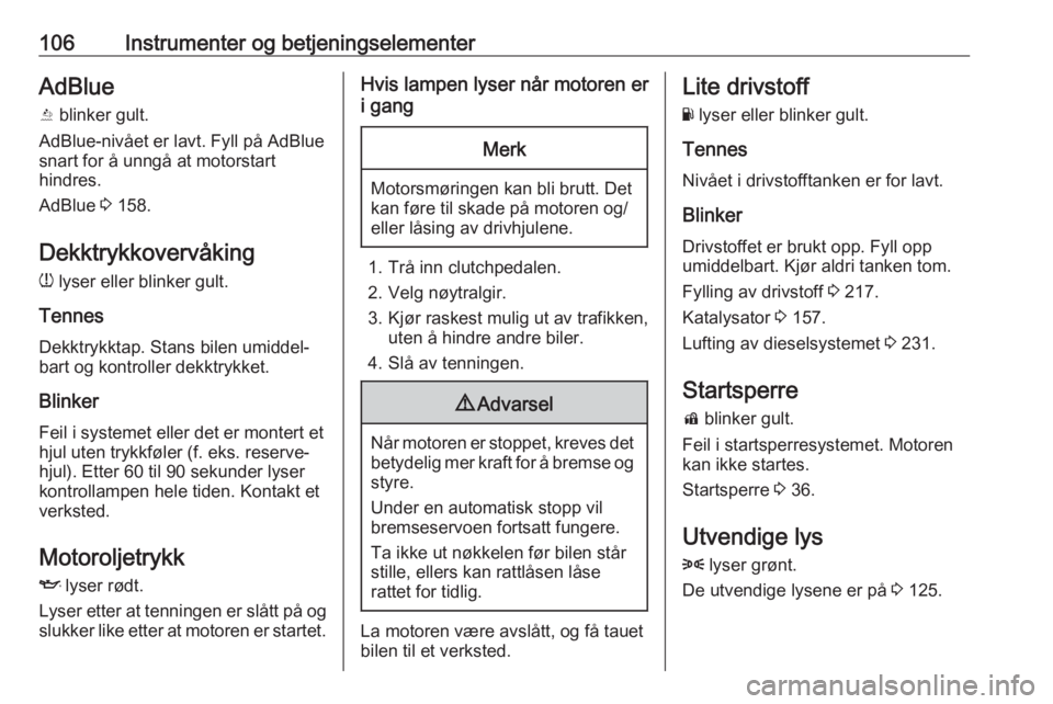 OPEL INSIGNIA BREAK 2020  Instruksjonsbok 106Instrumenter og betjeningselementerAdBlue
Y  blinker gult.
AdBlue-nivået er lavt. Fyll på AdBlue
snart for å unngå at motorstart
hindres.
AdBlue  3 158.
Dekktrykkovervåking w  lyser eller blin