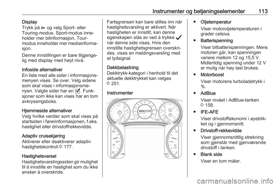 OPEL INSIGNIA BREAK 2020  Instruksjonsbok Instrumenter og betjeningselementer113Display
Trykk på  é og velg Sport- eller
Touring-modus. Sport-modus inne‐
holder mer bilinformasjon, Tour-
modus inneholder mer mediainforma‐
sjon.
Denne in