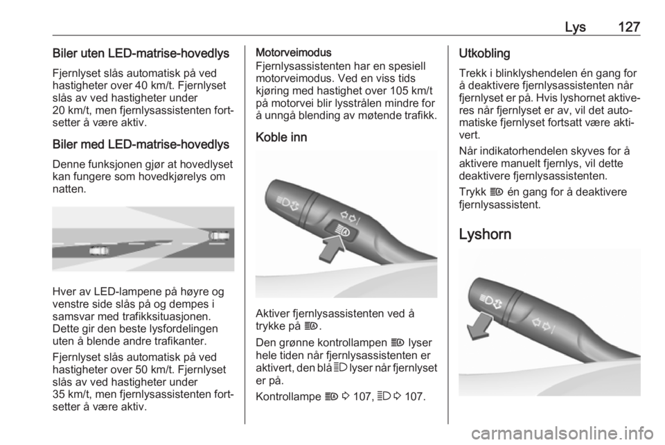 OPEL INSIGNIA BREAK 2020  Instruksjonsbok Lys127Biler uten LED-matrise-hovedlys
Fjernlyset slås automatisk på ved
hastigheter over 40 km/t. Fjernlyset
slås av ved hastigheter under
20 km/t, men fjernlysassistenten fort‐
setter å være a