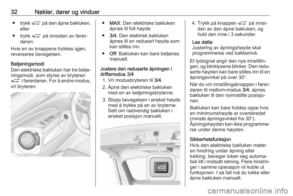 OPEL INSIGNIA BREAK 2020  Instruksjonsbok 32Nøkler, dører og vinduer●trykk  C på den åpne bakluken,
eller
● trykk  C på innsiden av fører‐
døren.
Hvis en av knappene trykkes igjen, reverseres bevegelsen.
Betjeningsmodi
Den elektr