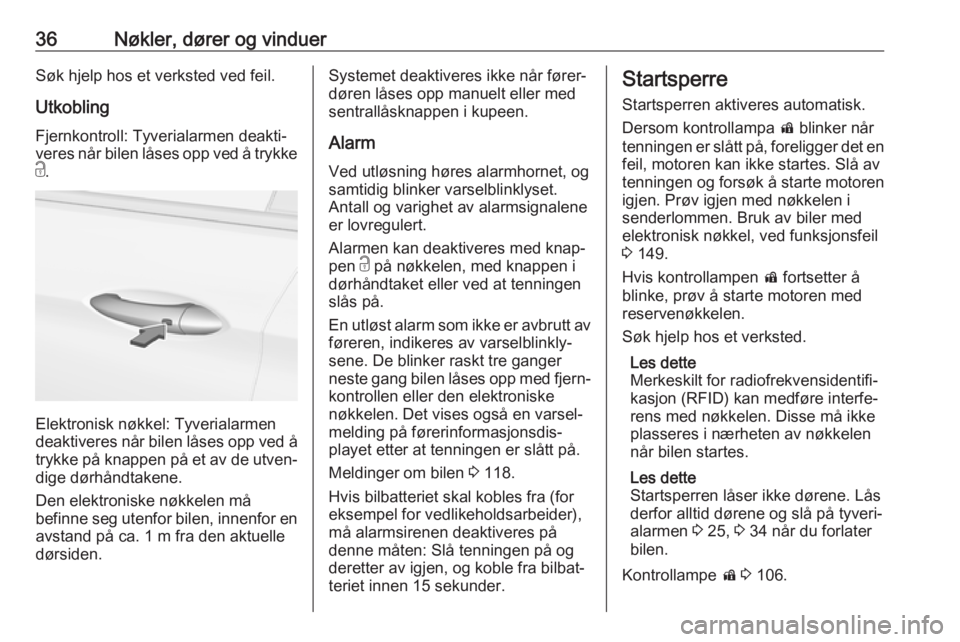 OPEL INSIGNIA BREAK 2020  Instruksjonsbok 36Nøkler, dører og vinduerSøk hjelp hos et verksted ved feil.
Utkobling Fjernkontroll: Tyverialarmen deakti‐
veres når bilen låses opp ved å trykke
c .
Elektronisk nøkkel: Tyverialarmen
deakt