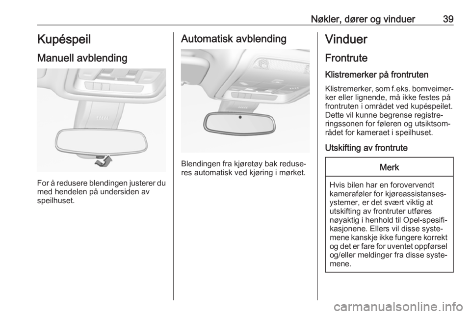 OPEL INSIGNIA BREAK 2020  Instruksjonsbok Nøkler, dører og vinduer39Kupéspeil
Manuell avblending
For å redusere blendingen justerer du med hendelen på undersiden av
speilhuset.
Automatisk avblending
Blendingen fra kjøretøy bak reduse�