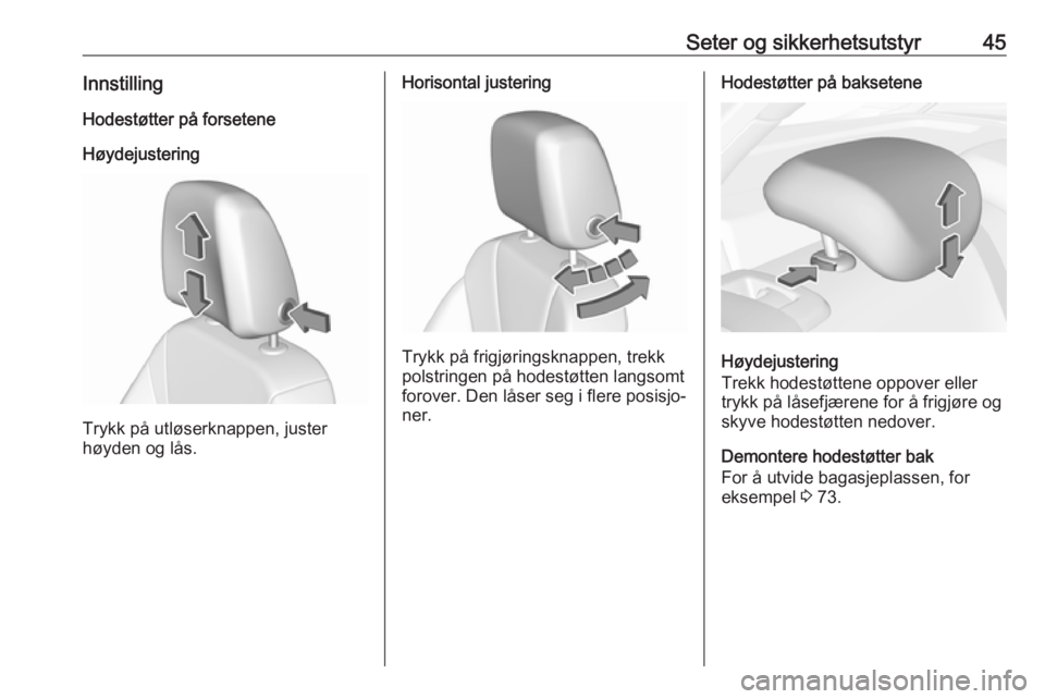 OPEL INSIGNIA BREAK 2020  Instruksjonsbok Seter og sikkerhetsutstyr45InnstillingHodestøtter på forseteneHøydejustering
Trykk på utløserknappen, juster
høyden og lås.
Horisontal justering
Trykk på frigjøringsknappen, trekk
polstringen