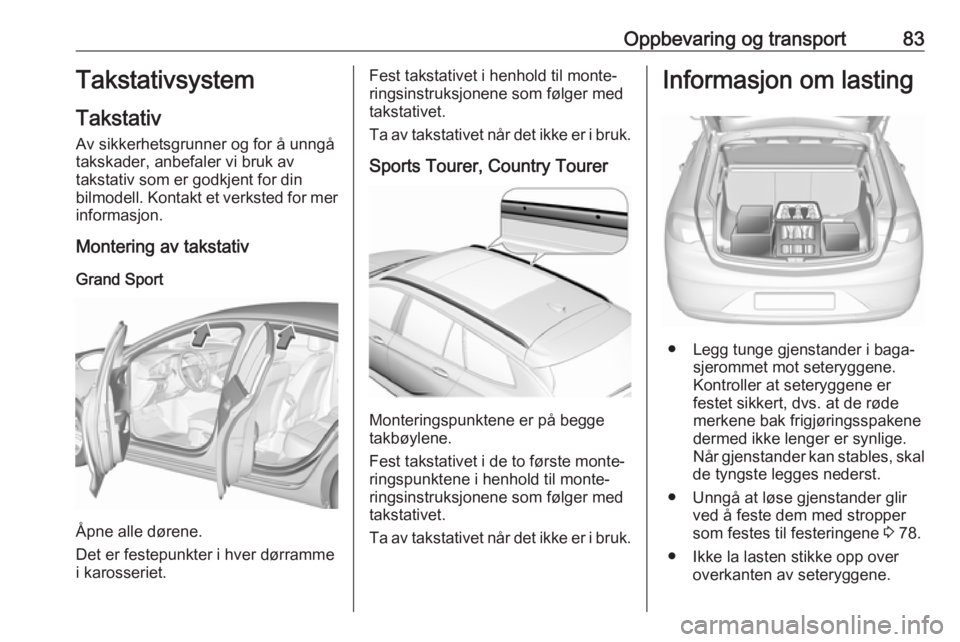 OPEL INSIGNIA BREAK 2020 Instruksjonsbok Oppbevaring og transport83Takstativsystem
Takstativ
Av sikkerhetsgrunner og for å unngå
takskader, anbefaler vi bruk av
takstativ som er godkjent for din
bilmodell. Kontakt et verksted for mer infor OPEL INSIGNIA BREAK 2020 Instruksjonsbok Oppbevaring og transport83Takstativsystem
Takstativ
Av sikkerhetsgrunner og for å unngå
takskader, anbefaler vi bruk av
takstativ som er godkjent for din
bilmodell. Kontakt et verksted for mer infor