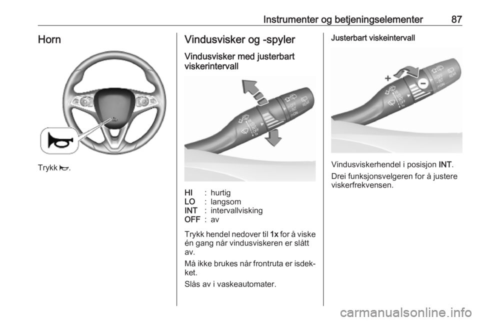 OPEL INSIGNIA BREAK 2020  Instruksjonsbok Instrumenter og betjeningselementer87Horn
Trykk j.
Vindusvisker og -spyler
Vindusvisker med justerbart
viskerintervallHI:hurtigLO:langsomINT:intervallviskingOFF:av
Trykk hendel nedover til  1x for å 