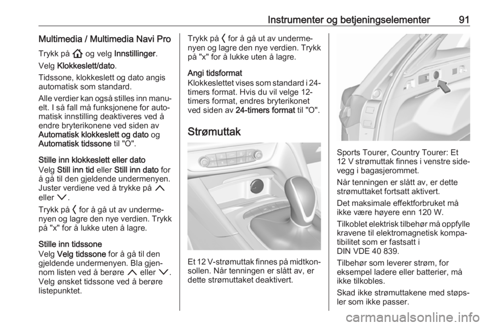 OPEL INSIGNIA BREAK 2020  Instruksjonsbok Instrumenter og betjeningselementer91Multimedia / Multimedia Navi Pro
Trykk på  ! og velg  Innstillinger .
Velg  Klokkeslett/dato .
Tidssone, klokkeslett og dato angis
automatisk som standard.
Alle v