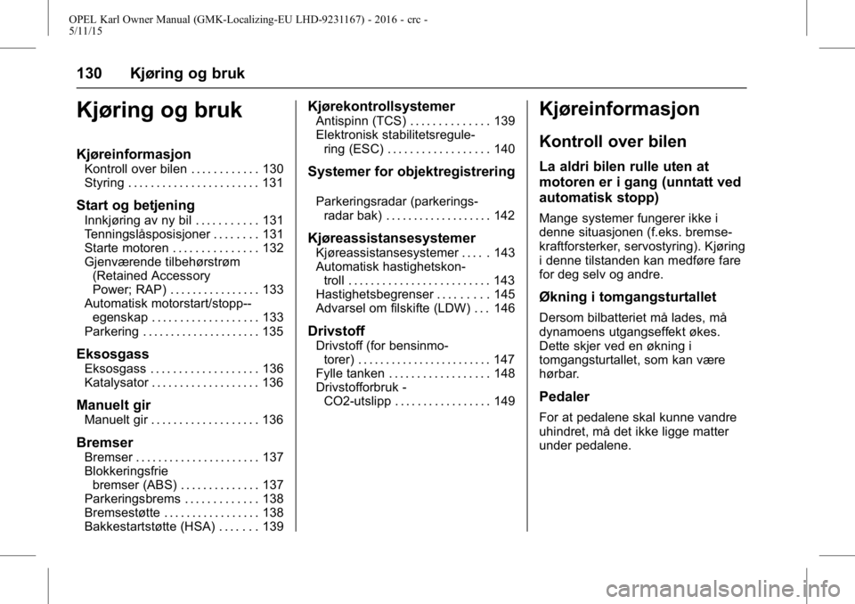 OPEL KARL 2015.75 Instruksjonsbok OPEL Karl Owner Manual (GMK-Localizing-EU LHD-9231167) - 2016 - crc -
5/11/15
130 Kjøring og bruk
Kjøring og bruk
Kjøreinformasjon
Kontroll over bilen . . . . . . . . . . . . 130
Styring . . . . . OPEL KARL 2015.75 Instruksjonsbok OPEL Karl Owner Manual (GMK-Localizing-EU LHD-9231167) - 2016 - crc -
5/11/15
130 Kjøring og bruk
Kjøring og bruk
Kjøreinformasjon
Kontroll over bilen . . . . . . . . . . . . 130
Styring . . . . .
