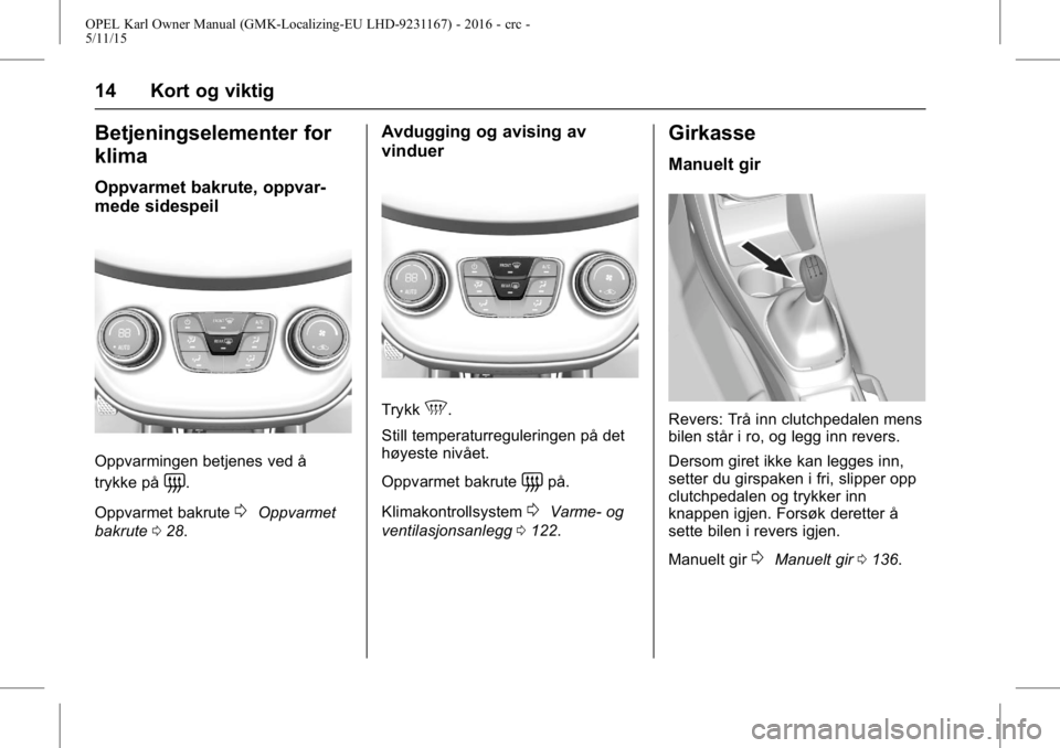 OPEL KARL 2015.75 Instruksjonsbok OPEL Karl Owner Manual (GMK-Localizing-EU LHD-9231167) - 2016 - crc -
5/11/15
14 Kort og viktig
Betjeningselementer for
klima
Oppvarmet bakrute, oppvar-
mede sidespeil
Oppvarmingen betjenes ved å
try OPEL KARL 2015.75 Instruksjonsbok OPEL Karl Owner Manual (GMK-Localizing-EU LHD-9231167) - 2016 - crc -
5/11/15
14 Kort og viktig
Betjeningselementer for
klima
Oppvarmet bakrute, oppvar-
mede sidespeil
Oppvarmingen betjenes ved å
try