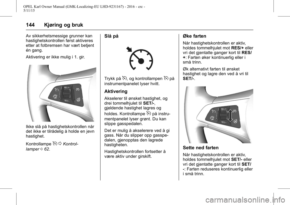 OPEL KARL 2015.75 Instruksjonsbok OPEL Karl Owner Manual (GMK-Localizing-EU LHD-9231167) - 2016 - crc -
5/11/15
144 Kjøring og bruk
Av sikkerhetsmessige grunner kan
hastighetskontrollen først aktiveres
etter at fotbremsen har vært OPEL KARL 2015.75 Instruksjonsbok OPEL Karl Owner Manual (GMK-Localizing-EU LHD-9231167) - 2016 - crc -
5/11/15
144 Kjøring og bruk
Av sikkerhetsmessige grunner kan
hastighetskontrollen først aktiveres
etter at fotbremsen har vært