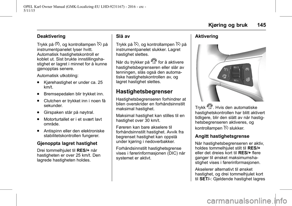 OPEL KARL 2015.75 Instruksjonsbok OPEL Karl Owner Manual (GMK-Localizing-EU LHD-9231167) - 2016 - crc -
5/11/15
Kjøring og bruk 145
Deaktivering
Trykk på*, og kontrollampen5på
instrumentpanelet lyser hvitt.
Automatisk hastighetskon OPEL KARL 2015.75 Instruksjonsbok OPEL Karl Owner Manual (GMK-Localizing-EU LHD-9231167) - 2016 - crc -
5/11/15
Kjøring og bruk 145
Deaktivering
Trykk på*, og kontrollampen5på
instrumentpanelet lyser hvitt.
Automatisk hastighetskon