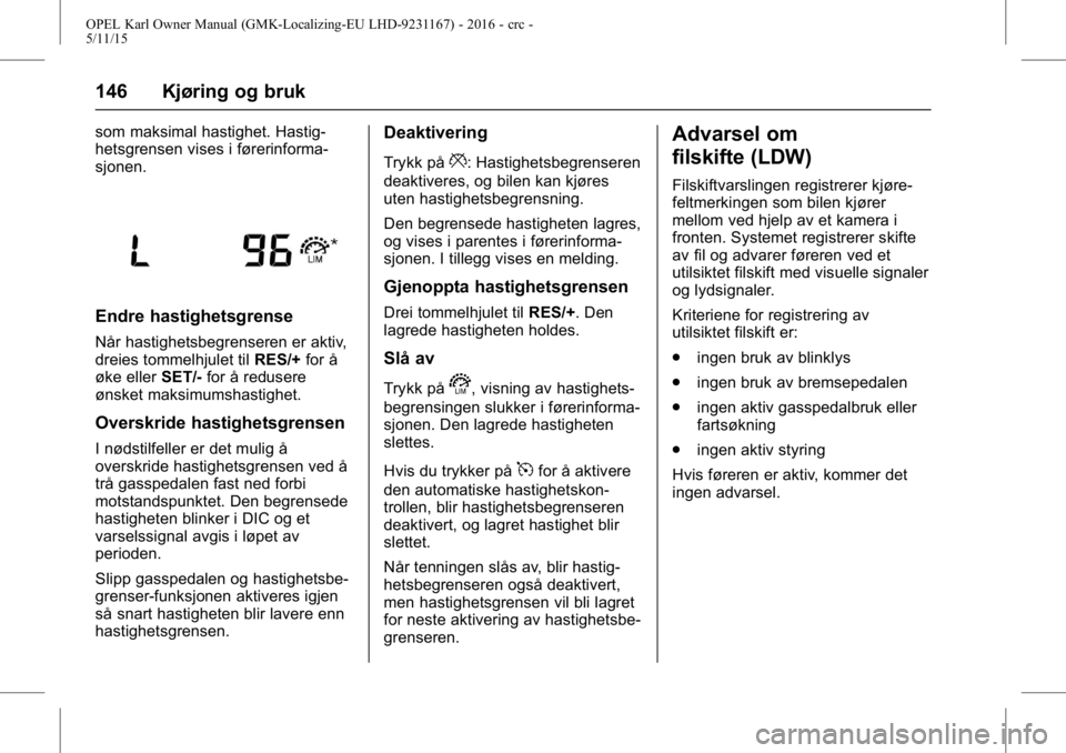 OPEL KARL 2015.75 Instruksjonsbok OPEL Karl Owner Manual (GMK-Localizing-EU LHD-9231167) - 2016 - crc -
5/11/15
146 Kjøring og bruk
som maksimal hastighet. Hastig-
hetsgrensen vises i førerinforma-
sjonen.
Endre hastighetsgrense
Nå OPEL KARL 2015.75 Instruksjonsbok OPEL Karl Owner Manual (GMK-Localizing-EU LHD-9231167) - 2016 - crc -
5/11/15
146 Kjøring og bruk
som maksimal hastighet. Hastig-
hetsgrensen vises i førerinforma-
sjonen.
Endre hastighetsgrense
Nå