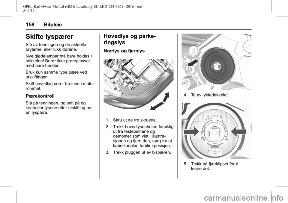 OPEL KARL 2015.75  Instruksjonsbok OPEL Karl Owner Manual (GMK-Localizing-EU LHD-9231167) - 2016 - crc -
5/11/15
158 Bilpleie
Skifte lyspærer
Slå av tenningen og de aktuelle
bryterne, eller lukk dørene.
Nye glødelamper må bare hol