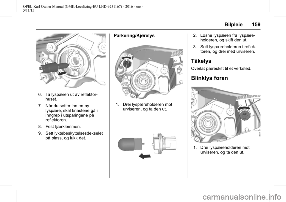 OPEL KARL 2015.75  Instruksjonsbok OPEL Karl Owner Manual (GMK-Localizing-EU LHD-9231167) - 2016 - crc -
5/11/15
Bilpleie 159
6. Ta lyspæren ut av reflektor-huset.
7. Når du setter inn en ny lyspære, skal knastene gå i
inngrep i ut