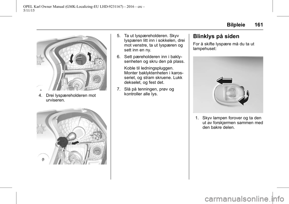 OPEL KARL 2015.75 Instruksjonsbok OPEL Karl Owner Manual (GMK-Localizing-EU LHD-9231167) - 2016 - crc -
5/11/15
Bilpleie 161
4. Drei lyspæreholderen moturviseren.
5. Ta ut lyspæreholderen. Skyvlyspæren litt inn i sokkelen, drei
mot OPEL KARL 2015.75 Instruksjonsbok OPEL Karl Owner Manual (GMK-Localizing-EU LHD-9231167) - 2016 - crc -
5/11/15
Bilpleie 161
4. Drei lyspæreholderen moturviseren.
5. Ta ut lyspæreholderen. Skyvlyspæren litt inn i sokkelen, drei
mot