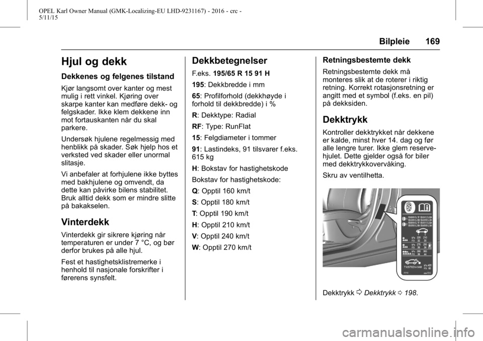 OPEL KARL 2015.75 Instruksjonsbok OPEL Karl Owner Manual (GMK-Localizing-EU LHD-9231167) - 2016 - crc -
5/11/15
Bilpleie 169
Hjul og dekk
Dekkenes og felgenes tilstand
Kjør langsomt over kanter og mest
mulig i rett vinkel. Kjøring o OPEL KARL 2015.75 Instruksjonsbok OPEL Karl Owner Manual (GMK-Localizing-EU LHD-9231167) - 2016 - crc -
5/11/15
Bilpleie 169
Hjul og dekk
Dekkenes og felgenes tilstand
Kjør langsomt over kanter og mest
mulig i rett vinkel. Kjøring o