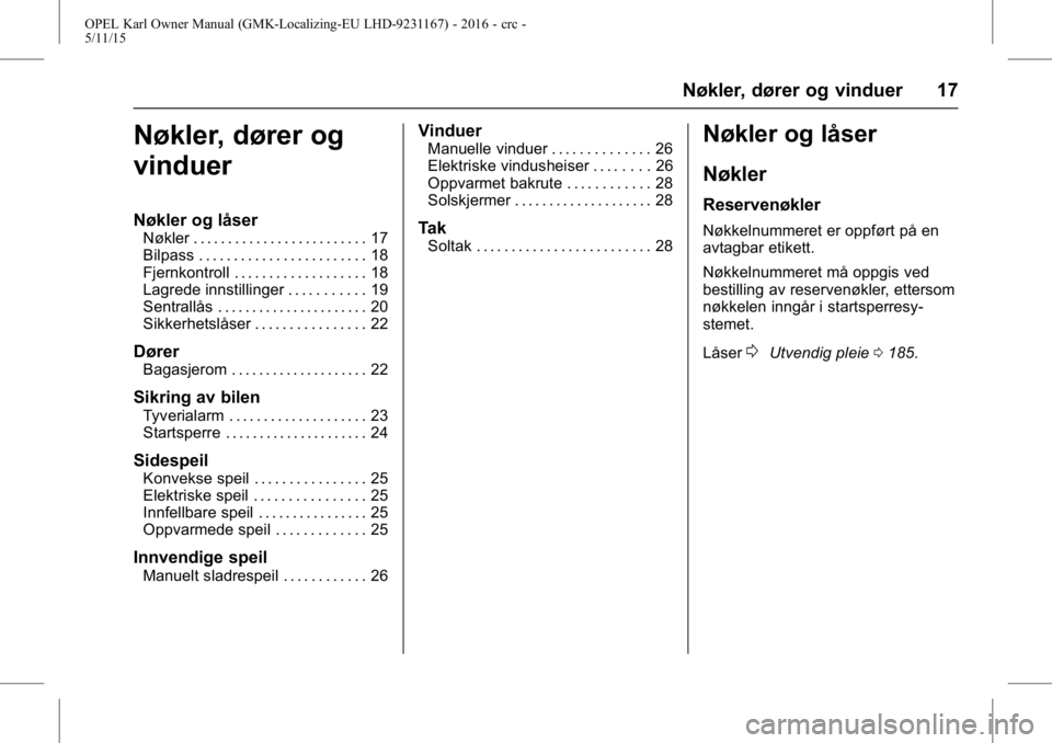 OPEL KARL 2015.75 Instruksjonsbok OPEL Karl Owner Manual (GMK-Localizing-EU LHD-9231167) - 2016 - crc -
5/11/15
Nøkler, dører og vinduer 17
Nøkler, dører og
vinduer
Nøkler og låser
Nøkler . . . . . . . . . . . . . . . . . . . . OPEL KARL 2015.75 Instruksjonsbok OPEL Karl Owner Manual (GMK-Localizing-EU LHD-9231167) - 2016 - crc -
5/11/15
Nøkler, dører og vinduer 17
Nøkler, dører og
vinduer
Nøkler og låser
Nøkler . . . . . . . . . . . . . . . . . . . .