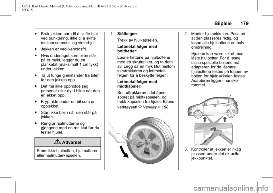 OPEL KARL 2015.75 Instruksjonsbok OPEL Karl Owner Manual (GMK-Localizing-EU LHD-9231167) - 2016 - crc -
5/11/15
Bilpleie 179
.Bruk jekken bare til å skifte hjul
ved punktering, ikke til å skifte
mellom sommer- og vinterhjul.
. Jekke OPEL KARL 2015.75 Instruksjonsbok OPEL Karl Owner Manual (GMK-Localizing-EU LHD-9231167) - 2016 - crc -
5/11/15
Bilpleie 179
.Bruk jekken bare til å skifte hjul
ved punktering, ikke til å skifte
mellom sommer- og vinterhjul.
. Jekke