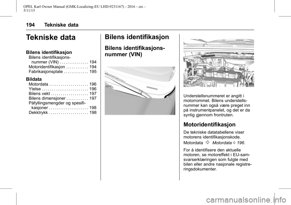 OPEL KARL 2015.75 Instruksjonsbok OPEL Karl Owner Manual (GMK-Localizing-EU LHD-9231167) - 2016 - crc -
5/11/15
194 Tekniske data
Tekniske data
Bilens identifikasjon
Bilens identifikasjons-nummer (VIN) . . . . . . . . . . . . . . . 19 OPEL KARL 2015.75 Instruksjonsbok OPEL Karl Owner Manual (GMK-Localizing-EU LHD-9231167) - 2016 - crc -
5/11/15
194 Tekniske data
Tekniske data
Bilens identifikasjon
Bilens identifikasjons-nummer (VIN) . . . . . . . . . . . . . . . 19