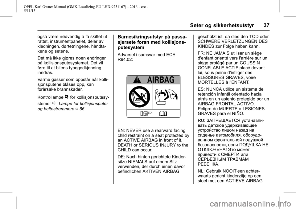 OPEL KARL 2015.75  Instruksjonsbok OPEL Karl Owner Manual (GMK-Localizing-EU LHD-9231167) - 2016 - crc -
5/11/15
Seter og sikkerhetsutstyr 37
også være nødvendig å få skiftet ut
rattet, instrumentpanelet, deler av
kledningen, dør