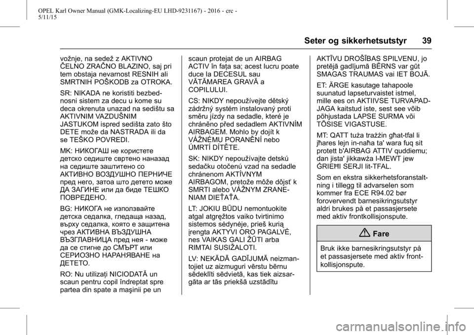 OPEL KARL 2015.75 Instruksjonsbok OPEL Karl Owner Manual (GMK-Localizing-EU LHD-9231167) - 2016 - crc -
5/11/15
Seter og sikkerhetsutstyr 39
vožnje, na sedežz AKTIVNO
ŜŦELNO ZRAŜŦNO BLAZINO, saj pri
tem obstaja nevarnost RESNIH OPEL KARL 2015.75 Instruksjonsbok OPEL Karl Owner Manual (GMK-Localizing-EU LHD-9231167) - 2016 - crc -
5/11/15
Seter og sikkerhetsutstyr 39
vožnje, na sedežz AKTIVNO
ŜŦELNO ZRAŜŦNO BLAZINO, saj pri
tem obstaja nevarnost RESNIH