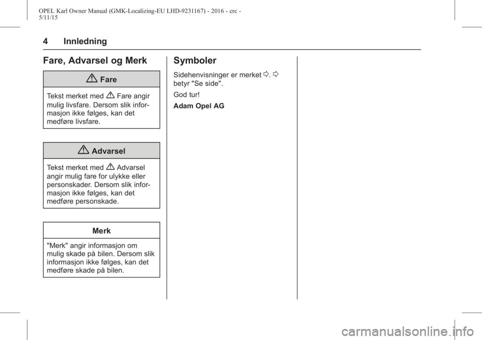 OPEL KARL 2015.75  Instruksjonsbok OPEL Karl Owner Manual (GMK-Localizing-EU LHD-9231167) - 2016 - crc -
5/11/15
4 Innledning
Fare, Advarsel og Merk
{Fare
Tekst merket med{Fare angir
mulig livsfare. Dersom slik infor-
masjon ikke følg