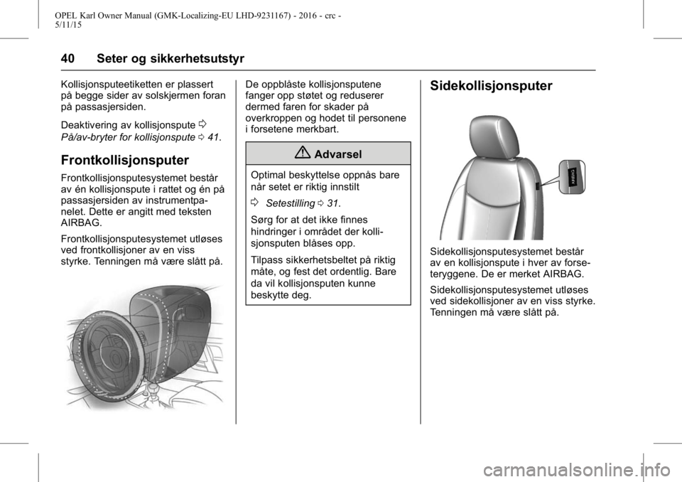 OPEL KARL 2015.75 Instruksjonsbok OPEL Karl Owner Manual (GMK-Localizing-EU LHD-9231167) - 2016 - crc -
5/11/15
40 Seter og sikkerhetsutstyr
Kollisjonsputeetiketten er plassert
på begge sider av solskjermen foran
på passasjersiden.
OPEL KARL 2015.75 Instruksjonsbok OPEL Karl Owner Manual (GMK-Localizing-EU LHD-9231167) - 2016 - crc -
5/11/15
40 Seter og sikkerhetsutstyr
Kollisjonsputeetiketten er plassert
på begge sider av solskjermen foran
på passasjersiden.