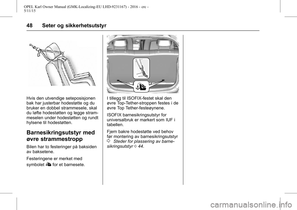 OPEL KARL 2015.75 Instruksjonsbok OPEL Karl Owner Manual (GMK-Localizing-EU LHD-9231167) - 2016 - crc -
5/11/15
48 Seter og sikkerhetsutstyr
Hvis den utvendige seteposisjonen
bak har justerbar hodestøtte og du
bruker en dobbel stramm OPEL KARL 2015.75 Instruksjonsbok OPEL Karl Owner Manual (GMK-Localizing-EU LHD-9231167) - 2016 - crc -
5/11/15
48 Seter og sikkerhetsutstyr
Hvis den utvendige seteposisjonen
bak har justerbar hodestøtte og du
bruker en dobbel stramm