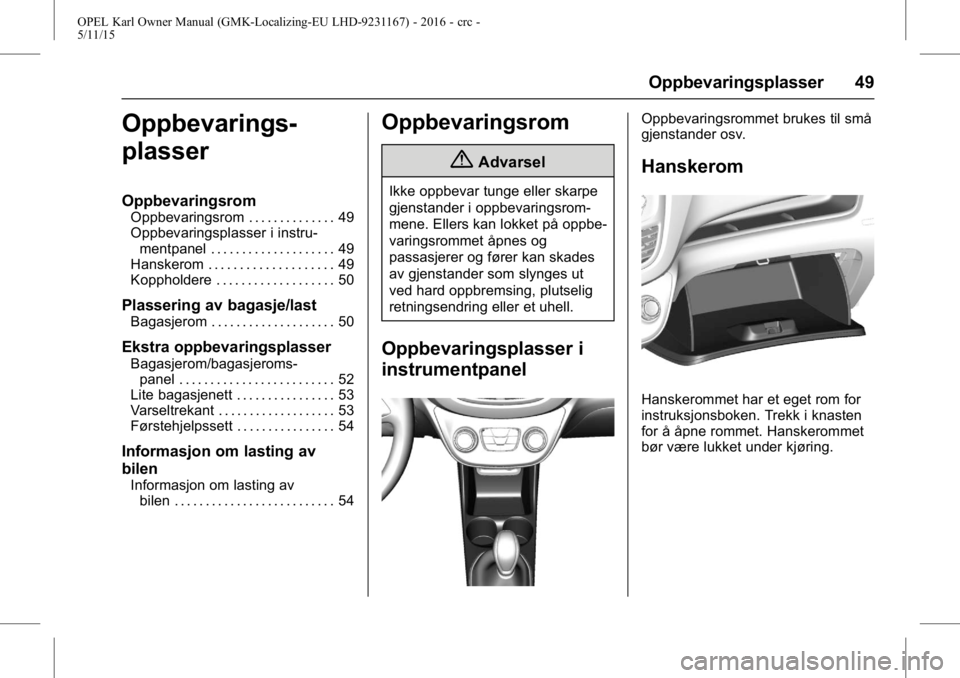 OPEL KARL 2015.75 Instruksjonsbok OPEL Karl Owner Manual (GMK-Localizing-EU LHD-9231167) - 2016 - crc -
5/11/15
Oppbevaringsplasser 49
Oppbevarings-
plasser
Oppbevaringsrom
Oppbevaringsrom . . . . . . . . . . . . . . 49
Oppbevaringspl OPEL KARL 2015.75 Instruksjonsbok OPEL Karl Owner Manual (GMK-Localizing-EU LHD-9231167) - 2016 - crc -
5/11/15
Oppbevaringsplasser 49
Oppbevarings-
plasser
Oppbevaringsrom
Oppbevaringsrom . . . . . . . . . . . . . . 49
Oppbevaringspl