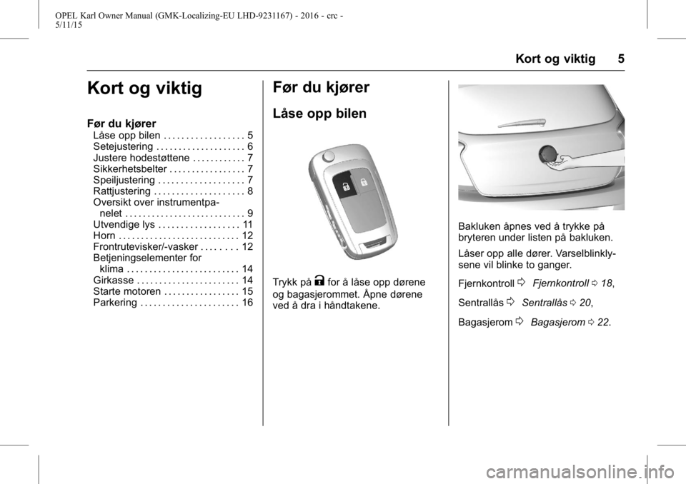 OPEL KARL 2015.75  Instruksjonsbok OPEL Karl Owner Manual (GMK-Localizing-EU LHD-9231167) - 2016 - crc -
5/11/15
Kort og viktig 5
Kort og viktig
Før du kjører
Låse opp bilen . . . . . . . . . . . . . . . . . . 5
Setejustering . . . 