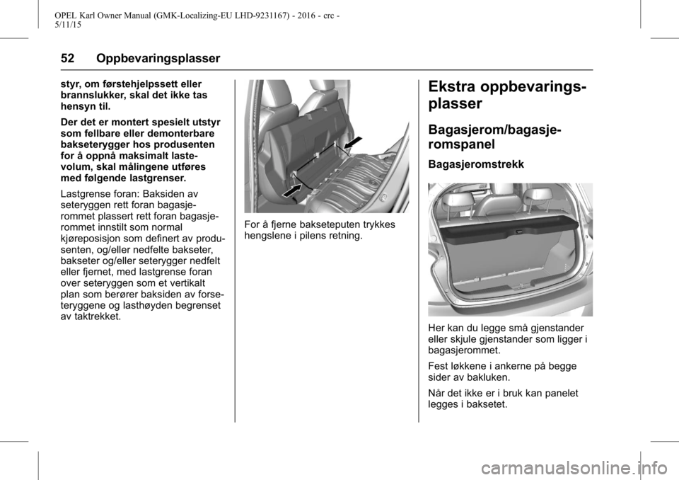 OPEL KARL 2015.75 Instruksjonsbok OPEL Karl Owner Manual (GMK-Localizing-EU LHD-9231167) - 2016 - crc -
5/11/15
52 Oppbevaringsplasser
styr, om førstehjelpssett eller
brannslukker, skal det ikke tas
hensyn til.
Der det er montert spe OPEL KARL 2015.75 Instruksjonsbok OPEL Karl Owner Manual (GMK-Localizing-EU LHD-9231167) - 2016 - crc -
5/11/15
52 Oppbevaringsplasser
styr, om førstehjelpssett eller
brannslukker, skal det ikke tas
hensyn til.
Der det er montert spe