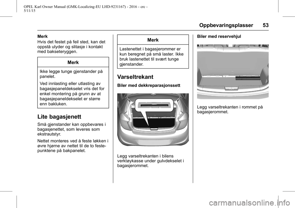 OPEL KARL 2015.75 Instruksjonsbok OPEL Karl Owner Manual (GMK-Localizing-EU LHD-9231167) - 2016 - crc -
5/11/15
Oppbevaringsplasser 53
Merk
Hvis det festet på feil sted, kan det
oppstå ulyder og slitasje i kontakt
med bakseteryggen. OPEL KARL 2015.75 Instruksjonsbok OPEL Karl Owner Manual (GMK-Localizing-EU LHD-9231167) - 2016 - crc -
5/11/15
Oppbevaringsplasser 53
Merk
Hvis det festet på feil sted, kan det
oppstå ulyder og slitasje i kontakt
med bakseteryggen.