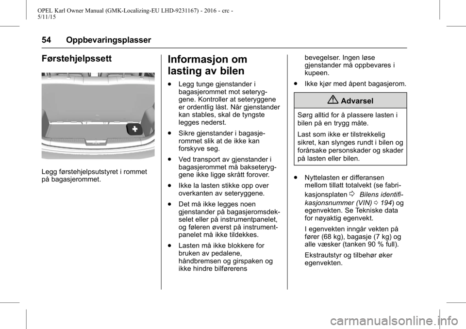 OPEL KARL 2015.75 Instruksjonsbok OPEL Karl Owner Manual (GMK-Localizing-EU LHD-9231167) - 2016 - crc -
5/11/15
54 Oppbevaringsplasser
Førstehjelpssett
Legg førstehjelpsutstyret i rommet
på bagasjerommet.
Informasjon om
lasting av OPEL KARL 2015.75 Instruksjonsbok OPEL Karl Owner Manual (GMK-Localizing-EU LHD-9231167) - 2016 - crc -
5/11/15
54 Oppbevaringsplasser
Førstehjelpssett
Legg førstehjelpsutstyret i rommet
på bagasjerommet.
Informasjon om
lasting av