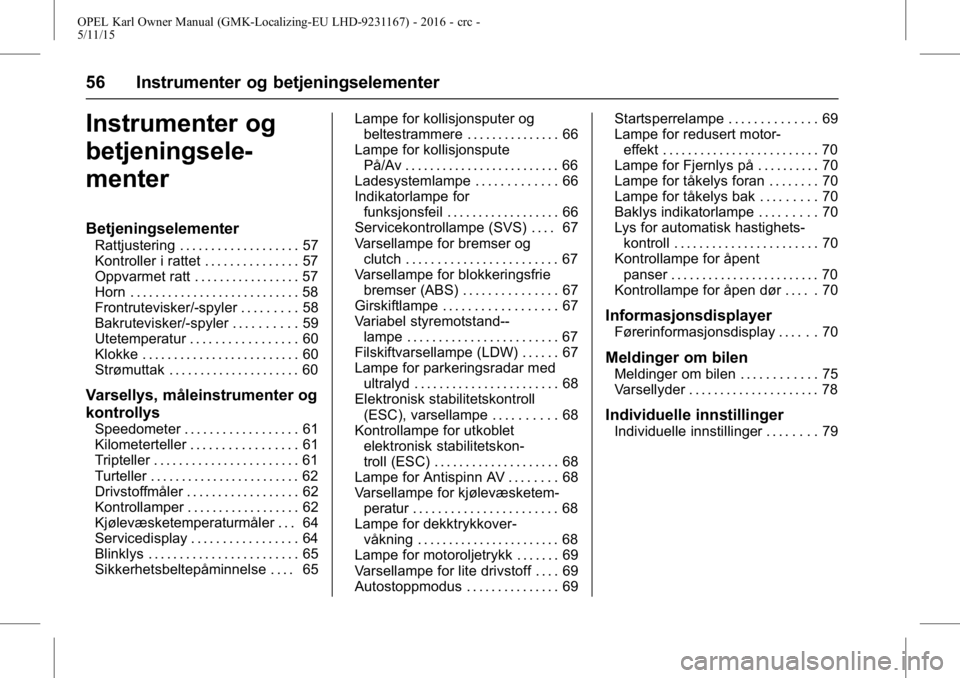 OPEL KARL 2015.75 Instruksjonsbok OPEL Karl Owner Manual (GMK-Localizing-EU LHD-9231167) - 2016 - crc -
5/11/15
56 Instrumenter og betjeningselementer
Instrumenter og
betjeningsele-
menter
Betjeningselementer
Rattjustering . . . . . . OPEL KARL 2015.75 Instruksjonsbok OPEL Karl Owner Manual (GMK-Localizing-EU LHD-9231167) - 2016 - crc -
5/11/15
56 Instrumenter og betjeningselementer
Instrumenter og
betjeningsele-
menter
Betjeningselementer
Rattjustering . . . . . .
