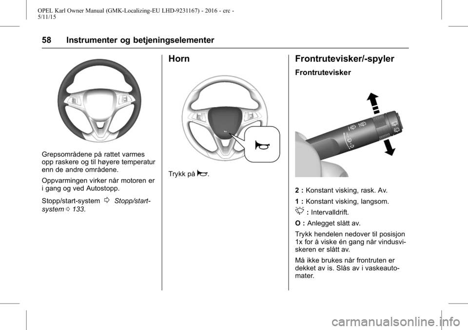 OPEL KARL 2015.75 Instruksjonsbok OPEL Karl Owner Manual (GMK-Localizing-EU LHD-9231167) - 2016 - crc -
5/11/15
58 Instrumenter og betjeningselementer
Grepsområdene på rattet varmes
opp raskere og til høyere temperatur
enn de andre OPEL KARL 2015.75 Instruksjonsbok OPEL Karl Owner Manual (GMK-Localizing-EU LHD-9231167) - 2016 - crc -
5/11/15
58 Instrumenter og betjeningselementer
Grepsområdene på rattet varmes
opp raskere og til høyere temperatur
enn de andre