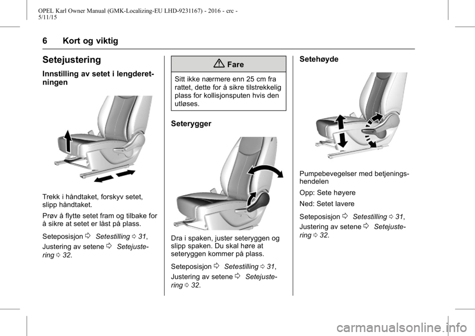OPEL KARL 2015.75  Instruksjonsbok OPEL Karl Owner Manual (GMK-Localizing-EU LHD-9231167) - 2016 - crc -
5/11/15
6 Kort og viktig
Setejustering
Innstilling av setet i lengderet-
ningen
Trekk i håndtaket, forskyv setet,
slipp håndtake