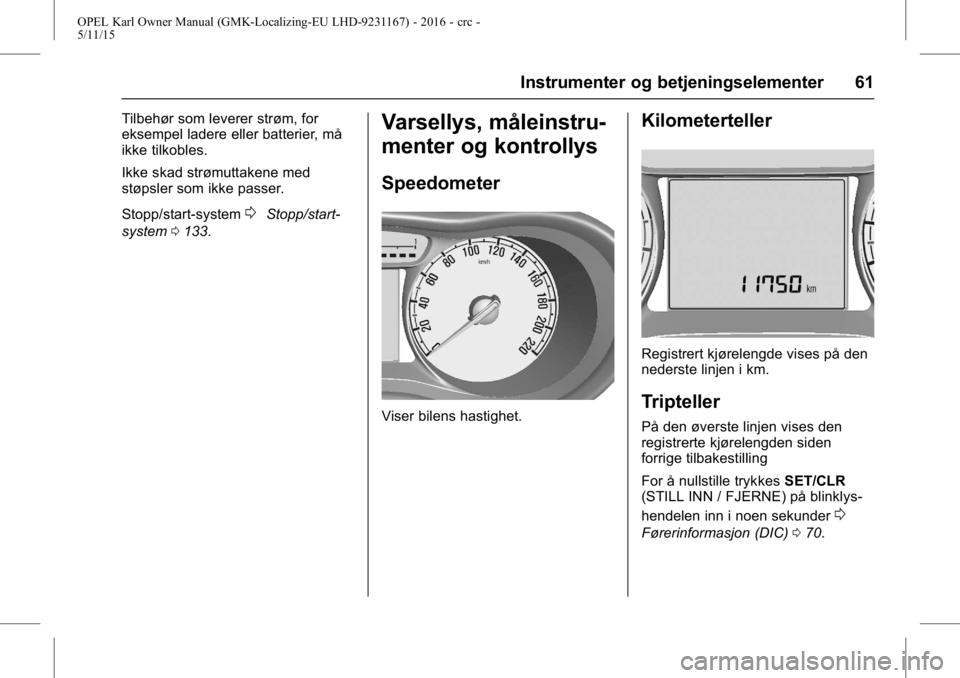 OPEL KARL 2015.75 Instruksjonsbok OPEL Karl Owner Manual (GMK-Localizing-EU LHD-9231167) - 2016 - crc -
5/11/15
Instrumenter og betjeningselementer 61
Tilbehør som leverer strøm, for
eksempel ladere eller batterier, må
ikke tilkobl OPEL KARL 2015.75 Instruksjonsbok OPEL Karl Owner Manual (GMK-Localizing-EU LHD-9231167) - 2016 - crc -
5/11/15
Instrumenter og betjeningselementer 61
Tilbehør som leverer strøm, for
eksempel ladere eller batterier, må
ikke tilkobl