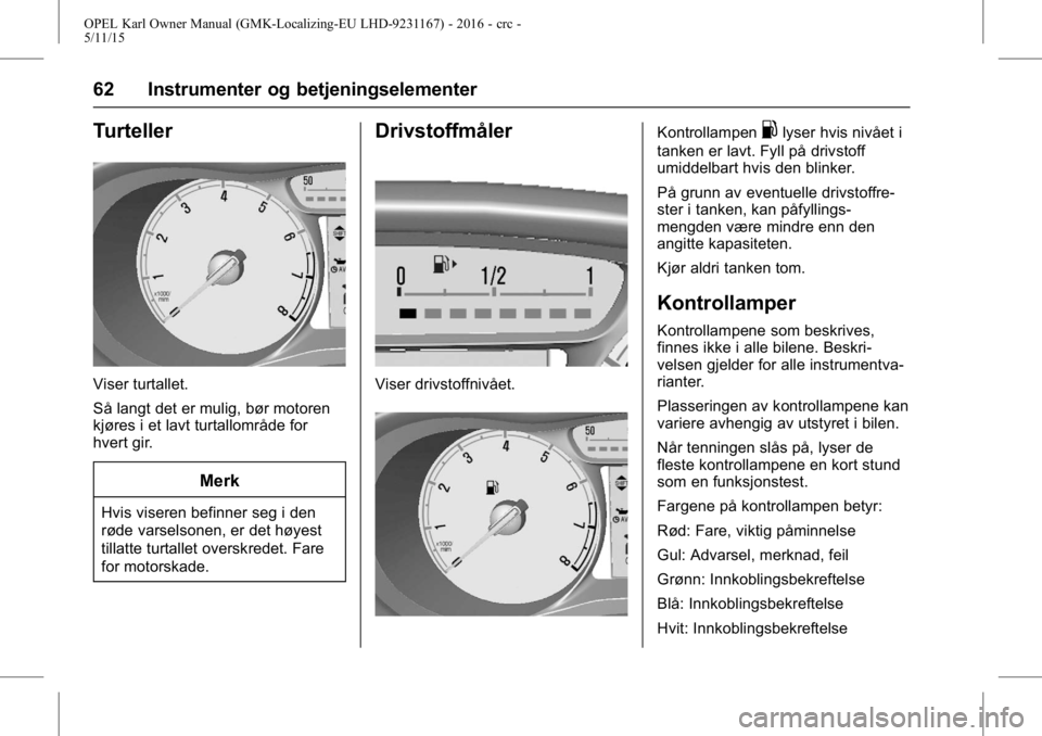 OPEL KARL 2015.75 Instruksjonsbok OPEL Karl Owner Manual (GMK-Localizing-EU LHD-9231167) - 2016 - crc -
5/11/15
62 Instrumenter og betjeningselementer
Turteller
Viser turtallet.
Så langt det er mulig, bør motoren
kjøres i et lavt t OPEL KARL 2015.75 Instruksjonsbok OPEL Karl Owner Manual (GMK-Localizing-EU LHD-9231167) - 2016 - crc -
5/11/15
62 Instrumenter og betjeningselementer
Turteller
Viser turtallet.
Så langt det er mulig, bør motoren
kjøres i et lavt t
