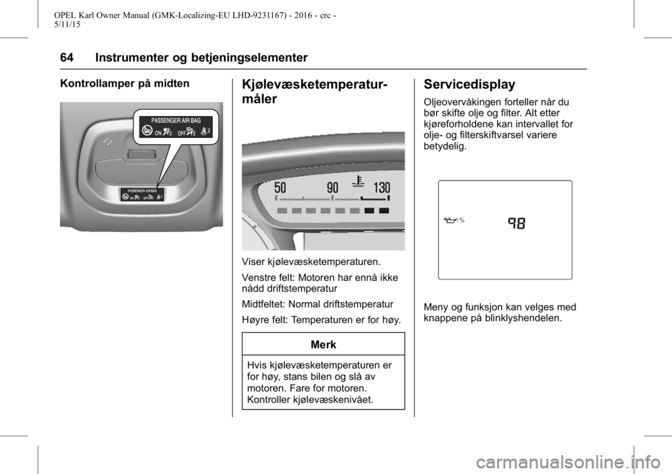 OPEL KARL 2015.75 Instruksjonsbok OPEL Karl Owner Manual (GMK-Localizing-EU LHD-9231167) - 2016 - crc -
5/11/15
64 Instrumenter og betjeningselementer
Kontrollamper på midtenKjølevæsketemperatur-
måler
Viser kjølevæsketemperatur OPEL KARL 2015.75 Instruksjonsbok OPEL Karl Owner Manual (GMK-Localizing-EU LHD-9231167) - 2016 - crc -
5/11/15
64 Instrumenter og betjeningselementer
Kontrollamper på midtenKjølevæsketemperatur-
måler
Viser kjølevæsketemperatur