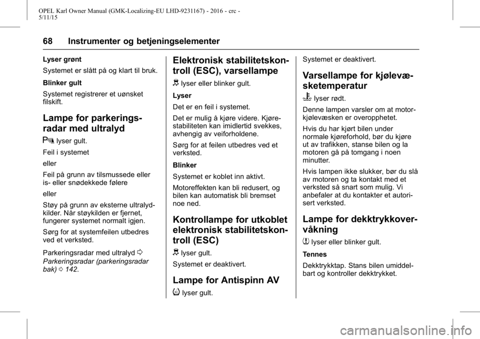 OPEL KARL 2015.75 Instruksjonsbok OPEL Karl Owner Manual (GMK-Localizing-EU LHD-9231167) - 2016 - crc -
5/11/15
68 Instrumenter og betjeningselementer
Lyser grønt
Systemet er slått på og klart til bruk.
Blinker gult
Systemet regist OPEL KARL 2015.75 Instruksjonsbok OPEL Karl Owner Manual (GMK-Localizing-EU LHD-9231167) - 2016 - crc -
5/11/15
68 Instrumenter og betjeningselementer
Lyser grønt
Systemet er slått på og klart til bruk.
Blinker gult
Systemet regist