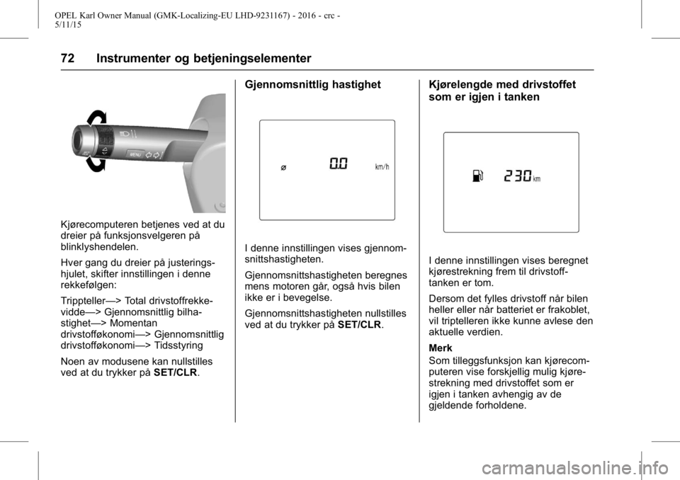 OPEL KARL 2015.75 Instruksjonsbok OPEL Karl Owner Manual (GMK-Localizing-EU LHD-9231167) - 2016 - crc -
5/11/15
72 Instrumenter og betjeningselementer
Kjørecomputeren betjenes ved at du
dreier på funksjonsvelgeren på
blinklyshendel OPEL KARL 2015.75 Instruksjonsbok OPEL Karl Owner Manual (GMK-Localizing-EU LHD-9231167) - 2016 - crc -
5/11/15
72 Instrumenter og betjeningselementer
Kjørecomputeren betjenes ved at du
dreier på funksjonsvelgeren på
blinklyshendel
