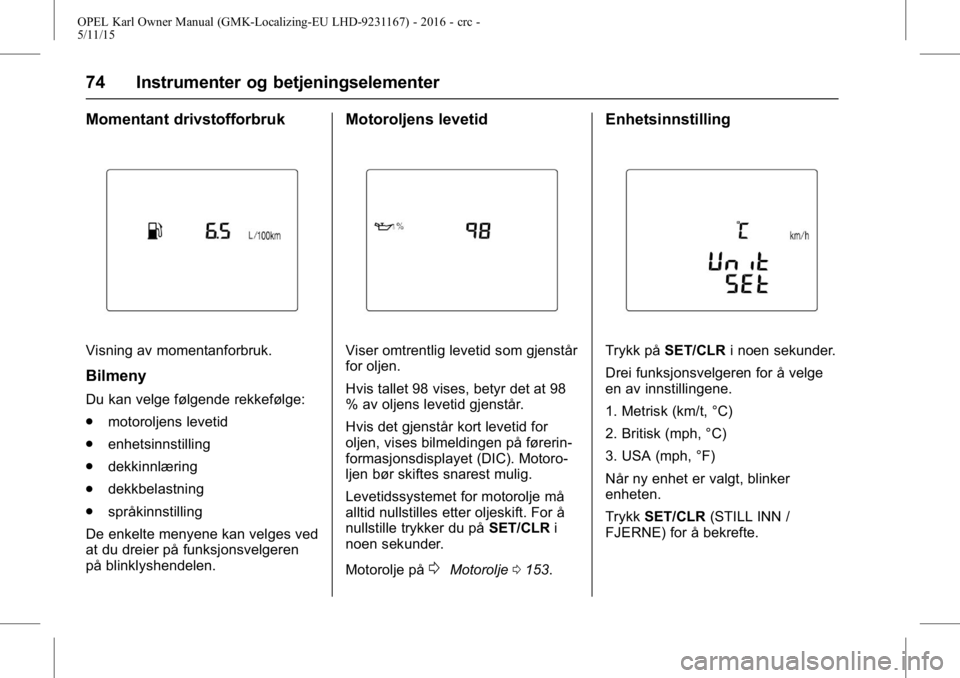 OPEL KARL 2015.75 Instruksjonsbok OPEL Karl Owner Manual (GMK-Localizing-EU LHD-9231167) - 2016 - crc -
5/11/15
74 Instrumenter og betjeningselementer
Momentant drivstofforbruk
Visning av momentanforbruk.
Bilmeny
Du kan velge følgend OPEL KARL 2015.75 Instruksjonsbok OPEL Karl Owner Manual (GMK-Localizing-EU LHD-9231167) - 2016 - crc -
5/11/15
74 Instrumenter og betjeningselementer
Momentant drivstofforbruk
Visning av momentanforbruk.
Bilmeny
Du kan velge følgend