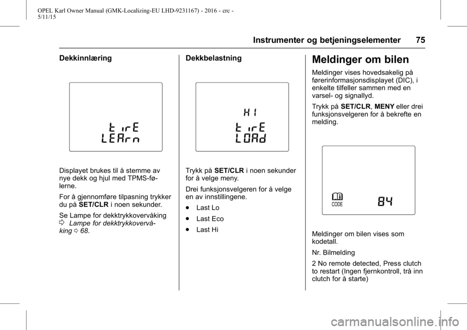 OPEL KARL 2015.75 Instruksjonsbok OPEL Karl Owner Manual (GMK-Localizing-EU LHD-9231167) - 2016 - crc -
5/11/15
Instrumenter og betjeningselementer 75
Dekkinnlæring
Displayet brukes til å stemme av
nye dekk og hjul med TPMS-fø-
ler OPEL KARL 2015.75 Instruksjonsbok OPEL Karl Owner Manual (GMK-Localizing-EU LHD-9231167) - 2016 - crc -
5/11/15
Instrumenter og betjeningselementer 75
Dekkinnlæring
Displayet brukes til å stemme av
nye dekk og hjul med TPMS-fø-
ler