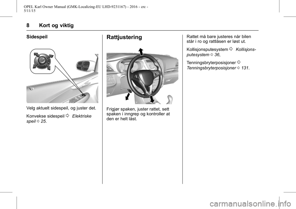 OPEL KARL 2015.75  Instruksjonsbok OPEL Karl Owner Manual (GMK-Localizing-EU LHD-9231167) - 2016 - crc -
5/11/15
8 Kort og viktig
Sidespeil
Velg aktuelt sidespeil, og juster det.
Konvekse sidespeil
0Elektriske
speil 025.
Rattjustering
